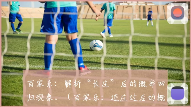 百家乐：解析“长庄”后的概率回归现象。（百家乐：连庄过后的概率回归解读）
