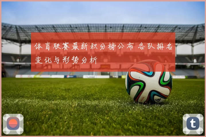 体育联赛最新积分榜公布 各队排名变化与形势分析