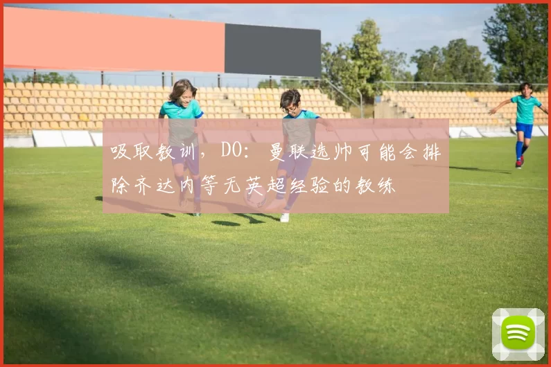 吸取教训，DO：曼联选帅可能会排除齐达内等无英超经验的教练