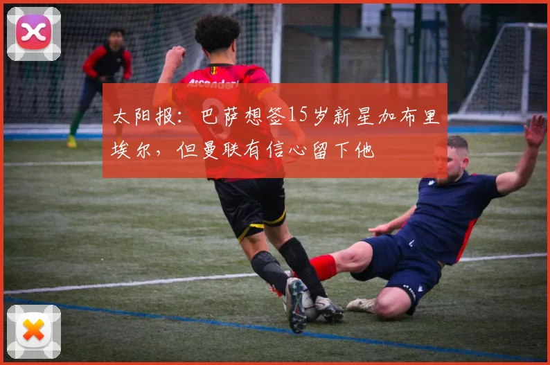 太阳报：巴萨想签15岁新星加布里埃尔，但曼联有信心留下他