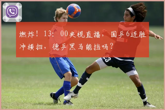 燃炸！13：00央视直播，国乒6连胜冲横扫，德乒黑马能挡吗？