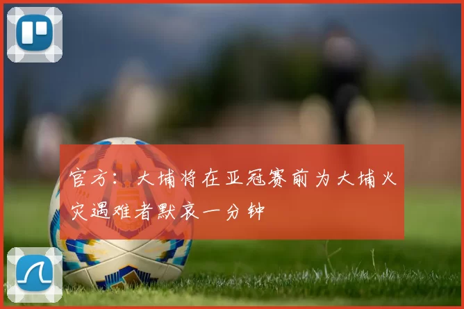 官方：大埔将在亚冠赛前为大埔火灾遇难者默哀一分钟