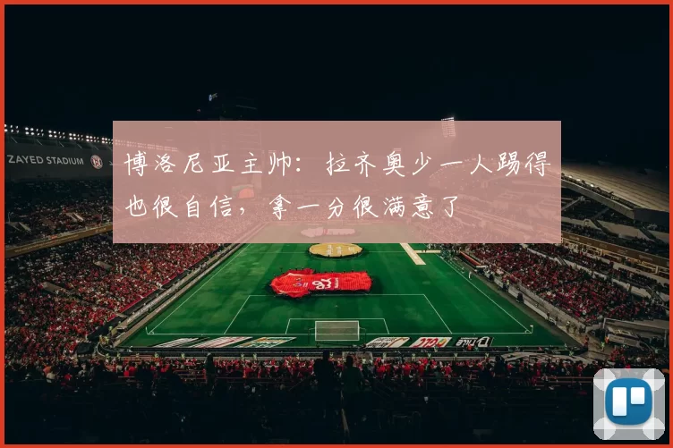 博洛尼亚主帅：拉齐奥少一人踢得也很自信，拿一分很满意了