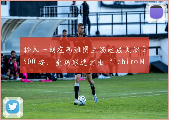 铃木一朗在西雅图主场达成美职 2500 安，全场球迷打出“Ichiro Meter”广告牌