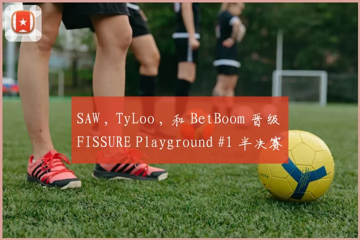 SAW , TyLoo , 和 BetBoom 晋级 FISSURE Playground #1 半决赛