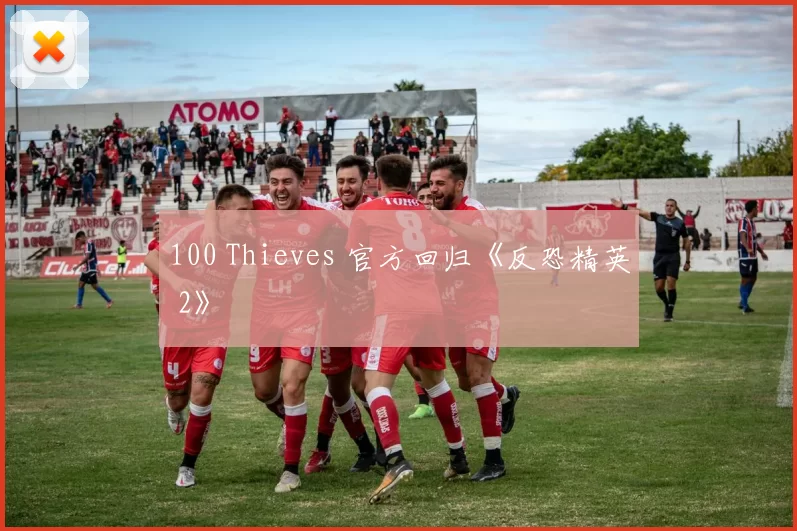 100 Thieves 官方回归《反恐精英 2》