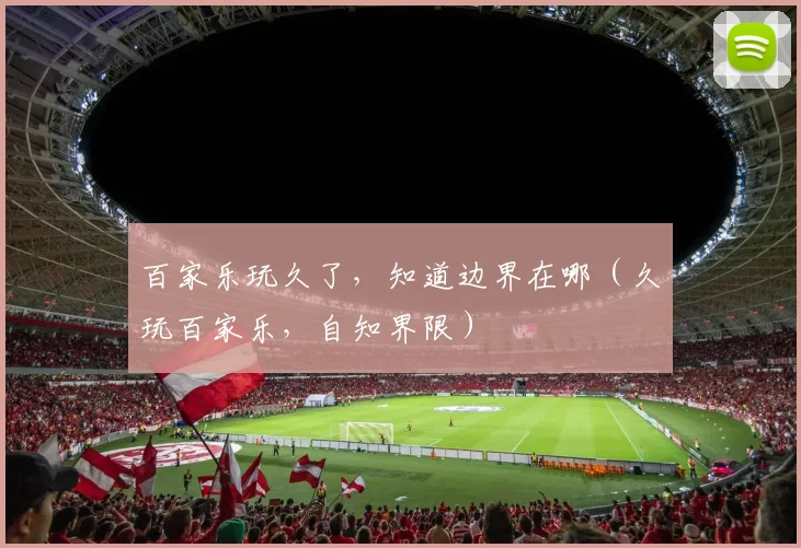 百家乐玩久了，知道边界在哪（久玩百家乐，自知界限）