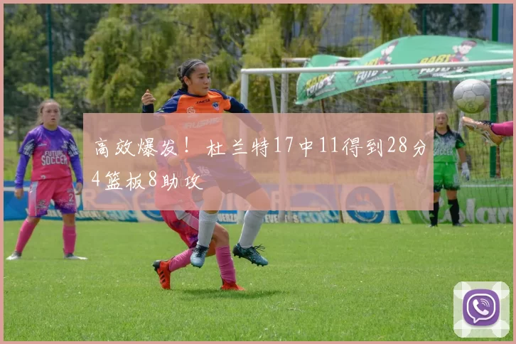 高效爆发！杜兰特17中11得到28分4篮板8助攻