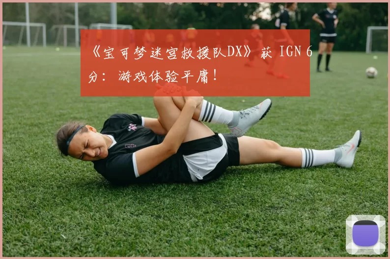 《宝可梦迷宫救援队DX》获 IGN 6分：游戏体验平庸！