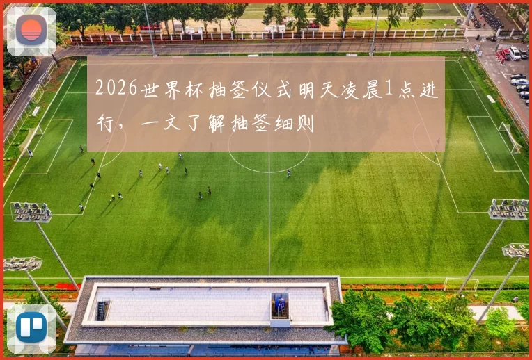 2026世界杯抽签仪式明天凌晨1点进行，一文了解抽签细则