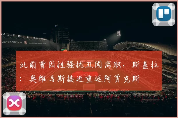 此前曾因性骚扰丑闻离职，斯基拉：奥维马斯接近重返阿贾克斯