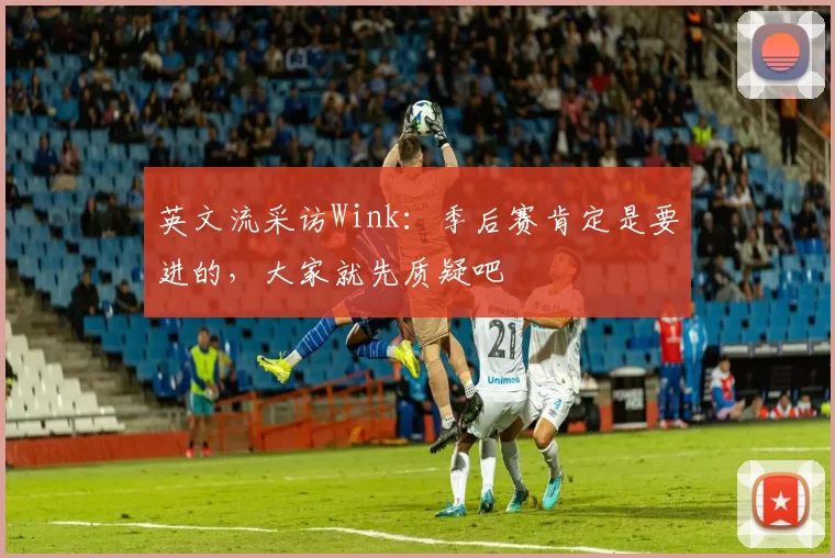 英文流采访Wink：季后赛肯定是要进的，大家就先质疑吧