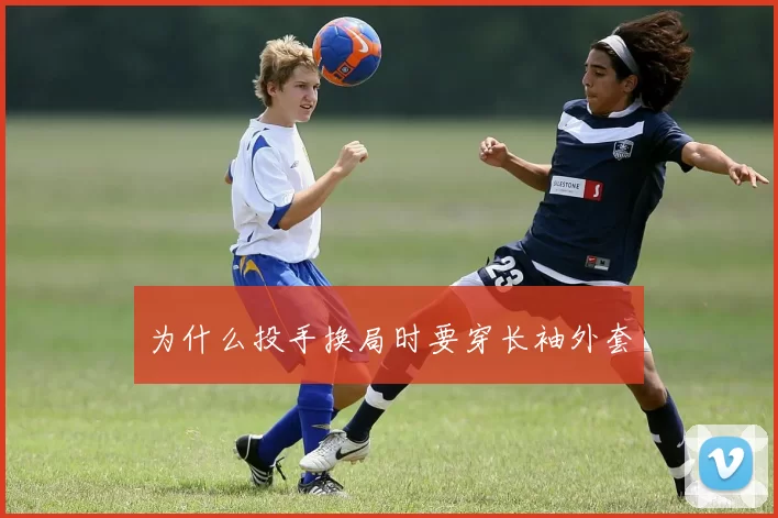 为什么投手换局时要穿长袖外套