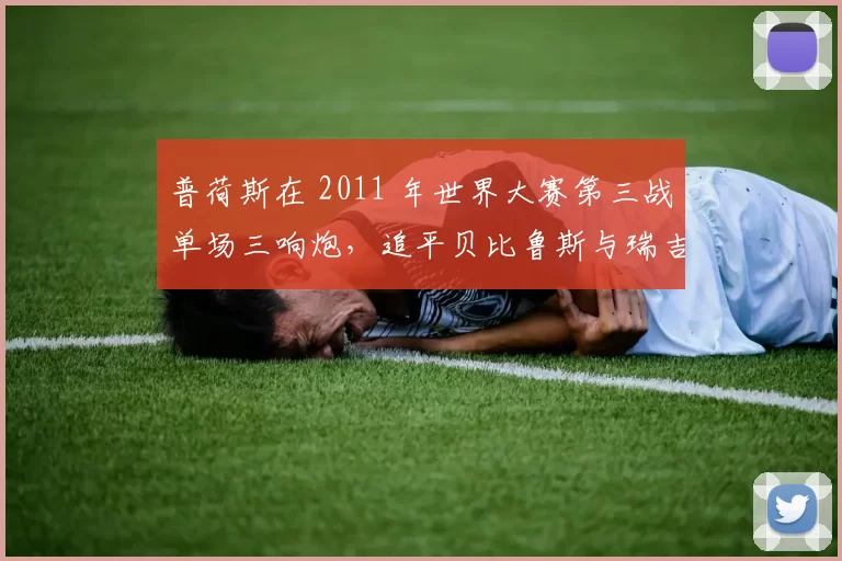 普荷斯在 2011 年世界大赛第三战单场三响炮，追平贝比鲁斯与瑞吉杰克逊的纪录