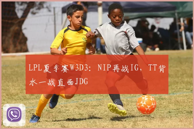 LPL夏季赛W3D3：NIP再战IG，TT背水一战直面JDG